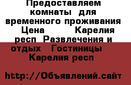 Предоставляем комнаты  для временного проживания. › Цена ­ 600 - Карелия респ. Развлечения и отдых » Гостиницы   . Карелия респ.